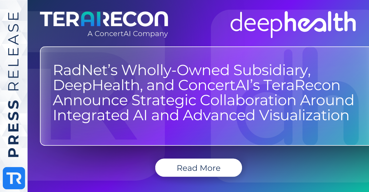 RadNet’s Wholly-Owned Subsidiary, DeepHealth, and ConcertAI’s TeraRecon Announce Strategic Collaboration Around Integrated AI and Advanced Visualization